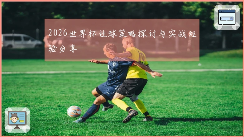 2026世界杯让球策略探讨与实战经验分享