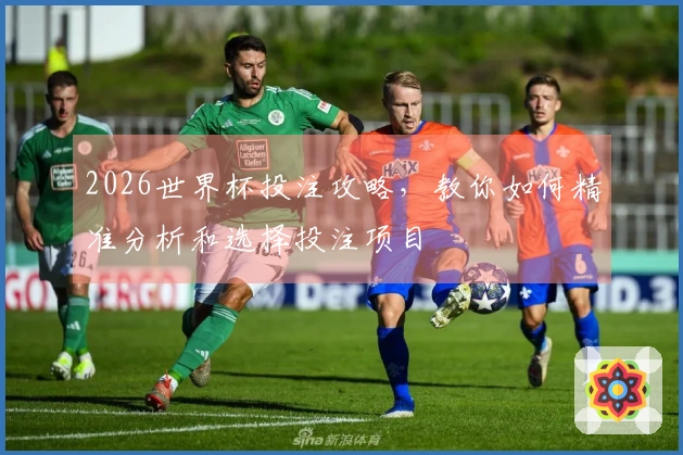 2026世界杯投注攻略，教你如何精准分析和选择投注项目