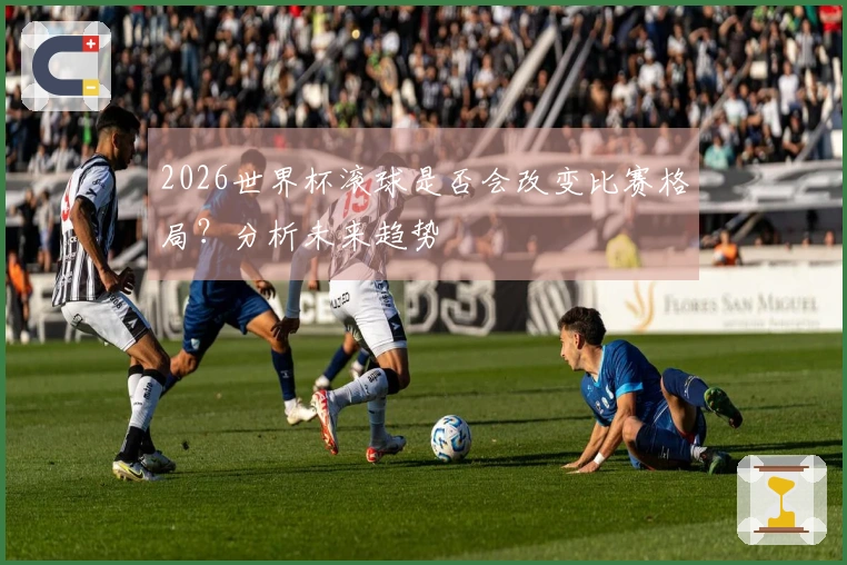 2026世界杯滚球是否会改变比赛格局？分析未来趋势