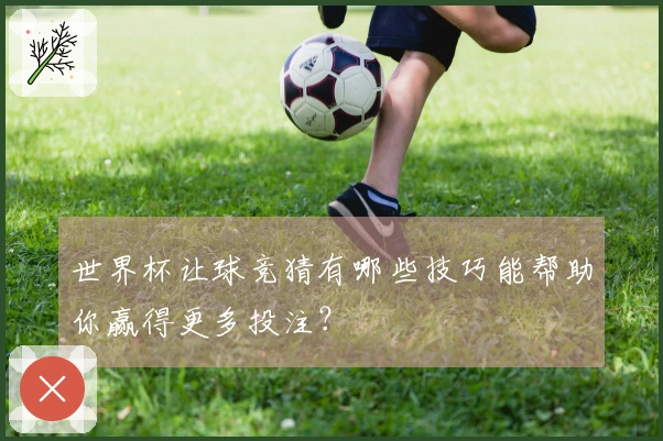 世界杯让球竞猜有哪些技巧能帮助你赢得更多投注？