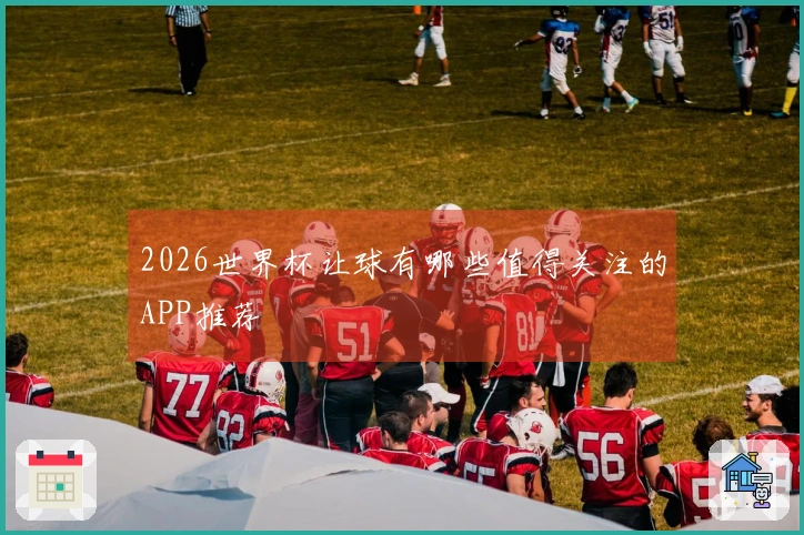 2026世界杯让球有哪些值得关注的APP推荐